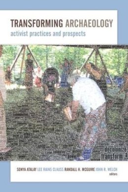 . Ed(S): Atalay, Sonya; McGuire, Randall H.; Welch, John R.; Clauss, Lee Rains - Transforming Archaeology: Activist Practices and Prospects - 9781611329629 - V9781611329629