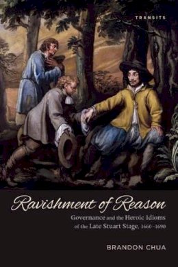 Brandon Chua - Ravishment of Reason: Governance and the Heroic Idioms of the Late Stuart Stage, 1660-1690 (Transits: Literature, Thought & Culture, 1650-1850) - 9781611485820 - V9781611485820 Brandon Chua - Ravishment of Reason: Governance and the Heroic Idioms of the Late Stuart Stage, 1660-1690 (Transits: Literature, Thought & Culture, 1650-1850) - 9781611485820 - V9781611485820
