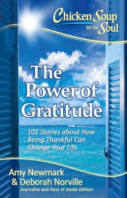 Newmark, Amy, Norville, Deborah - Chicken Soup for the Soul: The Power of Gratitude: 101 Stories about How Being Thankful Can Change Your Life - 9781611599589 - V9781611599589