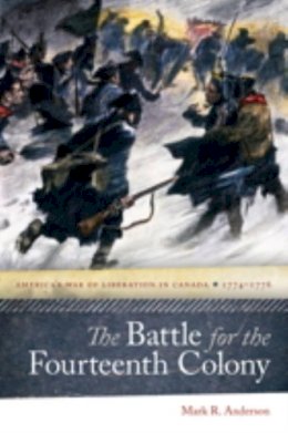 Mark R. Anderson - The Battle for the Fourteenth Colony. America's War of Liberation in Canada, 1774/1776.  - 9781611684971 - V9781611684971