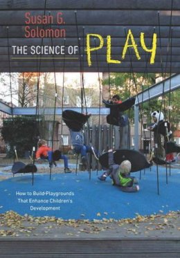 Susan G. Solomon - The Science of Play. How to Build Playgrounds That Enhance Children's Development.  - 9781611686104 - V9781611686104