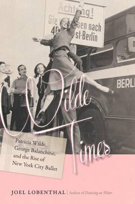 Joel Lobenthal - Wilde Times: Patricia Wilde, George Balanchine, and the Rise of New York City Ballet - 9781611688030 - V9781611688030