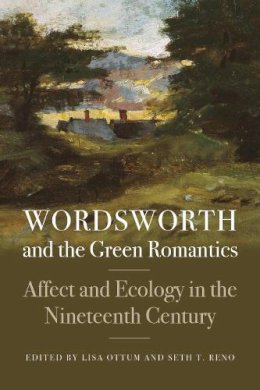 Lisa Ottum - Wordsworth and the Green Romantics: Affect and Ecology in the Nineteenth Century (Becoming Modern: New Nineteenth-Century Studies) - 9781611688955 - V9781611688955