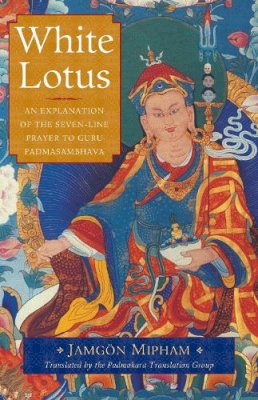 Jamgon Mipham - White Lotus: An Explanation of the Seven-Line Prayer to Guru Padmasambhava - 9781611802931 - V9781611802931