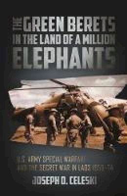 Joseph Celeski - The Green Berets in the Land of a Million Elephants: U.S. Army Special Warfare and the Secret War in Laos 1959-74 - 9781612006659 - V9781612006659