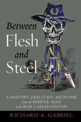 Richard Gabriel - Between Flesh and Steel: A History of Military Medicine from the Middle Ages to the War in Afghanistan - 9781612348223 - V9781612348223