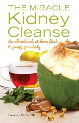 Lauren Felts - The Miracle Kidney Cleanse: The All-Natural, At-Home Flush to Purify Your Body - 9781612432748 - V9781612432748