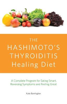 Kate Barrington - The Hashimoto´s Thyroiditis Healing Diet: A Complete Program for Eating Smart, Reversing Symptoms and Feeling Great - 9781612435961 - V9781612435961