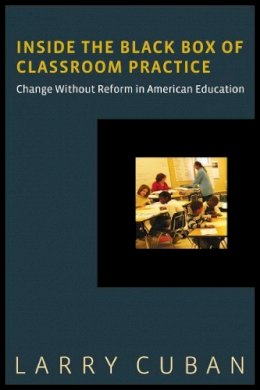 Larry Cuban - Inside the Black Box of Classroom Practice: Change without Reform in American Education - 9781612505565 - V9781612505565