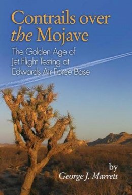 George J. Marrett - Contrails Over the Mojave: The Golden Age of Jet Flight Testing at Edwards Air Force Base - 9781612514277 - V9781612514277