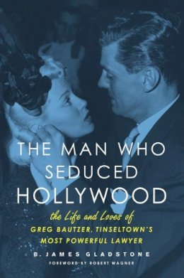 B. James Gladstone - The Man Who Seduced Hollywood: The Life and Loves of Greg Bautzer, Tinseltown´s Most Powerful Lawyer - 9781613730508 - V9781613730508