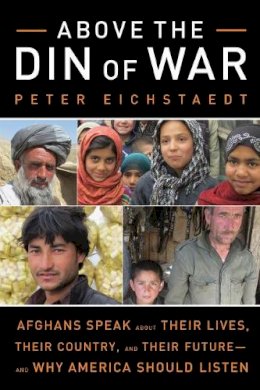 Peter Eichstaedt - Above the Din of War: Afghans Speak About Their Lives, Their Country, and Their Future—and Why America Should Listen - 9781613745151 - KLJ0013839