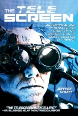 Professor Jeffrey Grupp - Tele Screen: An Empirical & Philosophical Study of the Destruction of Consciousness in America - 9781615770755 - V9781615770755
