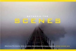 Mr Jeffrey Michael  Bays - Between the Scenes: What Every Film Director, Writer, and Editor Should Know about Scene Transitions - 9781615931699 - V9781615931699