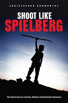 Christopher Kenworthy - Shoot Like Spielberg: The Visual Secrets of Action, Wonder and Emotional Adventure - 9781615932283 - V9781615932283