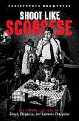 Christopher Kenworthy - Shoot Like Scorsese: The Visual Secrets of Shock, Elegance, and Extreme Character - 9781615932320 - V9781615932320