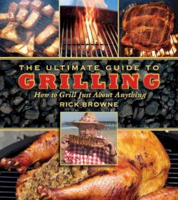 Rick Browne - The Ultimate Guide to Grilling. How to Grill Just about Anything.  - 9781616080679 - V9781616080679