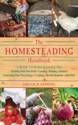 Abigail R Gehring - The Homesteading Handbook. A Back to Basics Guide to Growing Your Own Food, Canning, Keeping Chickens, Generating Your Own Energy, Crafting, Herbal Medicine, and More.  - 9781616082659 - V9781616082659