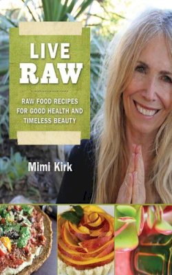 Mimi Kirk - Live Raw: Raw Food Recipes for Good Health and Timeless Beauty - 9781616082741 - V9781616082741