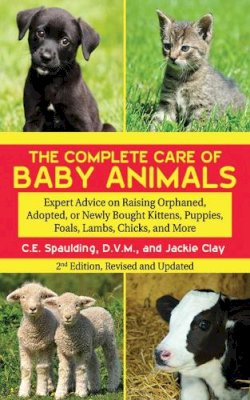 Spaulding, C E; Clay, Jackie - The Complete Care of Baby Animals. Expert Advice on Raising Orphaned, Adopted, or Newly Bought Kittens, Puppies, Foals, Lambs, Chicks, and More.  - 9781616082888 - V9781616082888