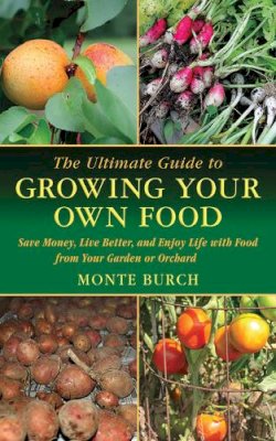 Monte Burch - The Ultimate Guide to Growing Your Own Food. Save Money, Live Better, and Enjoy Live with Food from Your Garden or Orchard.  - 9781616083090 - V9781616083090