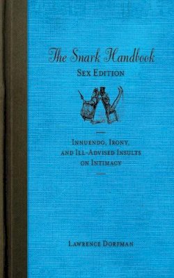 Lawrence Dorfman - The Snark Handbook: Sex Edition: Innuendo, Irony, and Ill-Advised Insults on Intimacy - 9781616084233 - V9781616084233