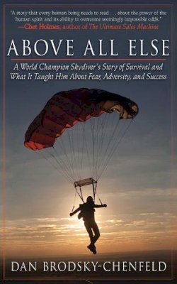 Dan Brodsky-Chenfeld - Above All Else: A World Champion Skydiver's Story of Survival and What It Taught Him About Fear, Adversity, and Success - 9781616084462 - V9781616084462