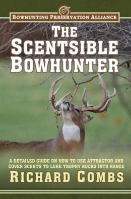 Richard Combs - The Scentsible Bowhunter. A Detailed Guide on How to Use Attractor and Cover Scents to Lure Trophy Bucks Into Range.  - 9781616086831 - V9781616086831