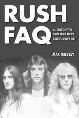 Max Mobley - Rush FAQ: All That´s Left to Know About Rock´s Greatest Power Trio - 9781617134517 - V9781617134517