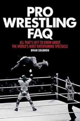 Brian Solomon - Pro Wrestling FAQ: All That´s Left to Know About the World´s Most Entertaining Spectacle - 9781617135996 - V9781617135996