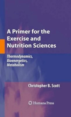Christopher B. Scott - A Primer for the Exercise and Nutrition Sciences: Thermodynamics, Bioenergetics, Metabolism - 9781617378935 - V9781617378935