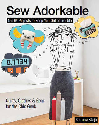 Samarra Khaja - Sew Adorkable: 15 DIY Projects to Keep You Out of Trouble - Quilts, Clothes & Gear for the Chic Geek - 9781617450570 - V9781617450570