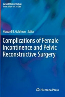 Howard B. Goldman (Ed.) - Complications of Female Incontinence and Pelvic Reconstructive Surgery - 9781617799235 - V9781617799235