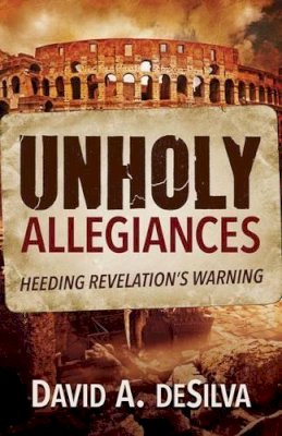 Trustees' Distinguished Professor Of New Testament And Greek David A Desilva - Unholy Allegiances: Heeding Revelation's Warning - 9781619701410 - V9781619701410