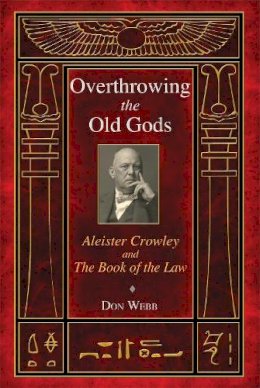 Don Webb - Overthrowing the Old Gods: Aleister Crowley and the Book of the Law - 9781620551899 - V9781620551899