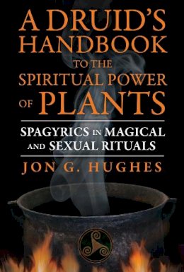 Jon G. Hughes - A Druid´s Handbook to the Spiritual Power of Plants: Spagyrics in Magical and Sexual Rituals - 9781620552650 - V9781620552650