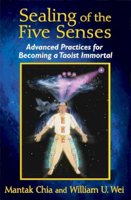 Mantak Chia - Sealing of the Five Senses: Advanced Practices for Becoming a Taoist Immortal - 9781620553114 - V9781620553114