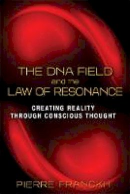 Pierre Franckh - The DNA Field and the Law of Resonance: Creating Reality through Conscious Thought - 9781620553473 - V9781620553473