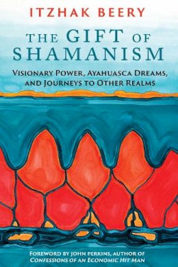 Itzhak Beery - The Gift of Shamanism: Visionary Power, Ayahuasca Dreams, and Journeys to Other Realms - 9781620553725 - V9781620553725