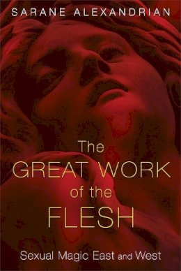 Sarane Alexandrian - The Great Work of the Flesh. Sexual Magic East and West.  - 9781620553787 - V9781620553787