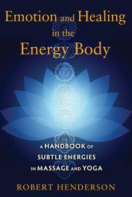 Robert Henderson - Emotion and Healing in the Energy Body: A Handbook of Subtle Energies in Massage and Yoga - 9781620554272 - V9781620554272