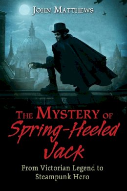 John Matthews - The Mystery of Spring-Heeled Jack: From Victorian Legend to Steampunk Hero - 9781620554968 - V9781620554968