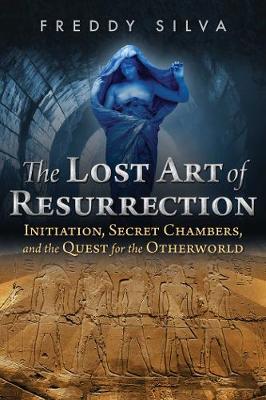 Freddy Silva - The Lost Art of Resurrection: Initiation, Secret Chambers, and the Quest for the Otherworld - 9781620556368 - V9781620556368