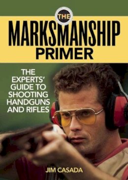 Jim Casada - The Marksmanship Primer. The Experts' Guide to Shooting Handguns and Rifles.  - 9781620873670 - V9781620873670