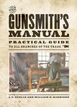 Stelle, J P; Harrison, William B - The Gunsmith's Manual. A Complete Handbook for the American Gunsmith, Being a Practical Guide to All Branches of the Trade.  - 9781620877203 - V9781620877203