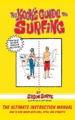 Jason Borte - The Kook's Guide to Surfing: The Ultimate Instruction Manual: How to Ride Waves with Skill, Style, and Etiquette - 9781620877234 - V9781620877234