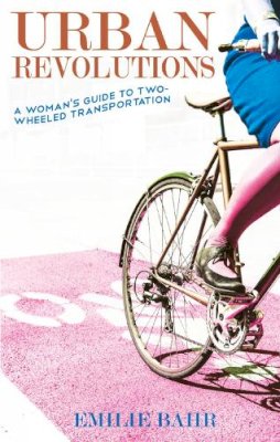 Emilie Bahr - Urban Revolutions: A Woman's Guide to Two-Wheeled Transportation (Bicycle) - 9781621069126 - V9781621069126