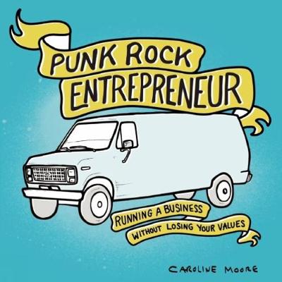 Caroline Moore - Punk Rock Entrepreneur: Running a Business Without Losing Your Values - 9781621069515 - V9781621069515