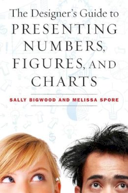 Bigwood, Sally; Spore, Melissa - The Designer's Guide to Presenting Numbers, Figures, and Charts - 9781621532668 - V9781621532668