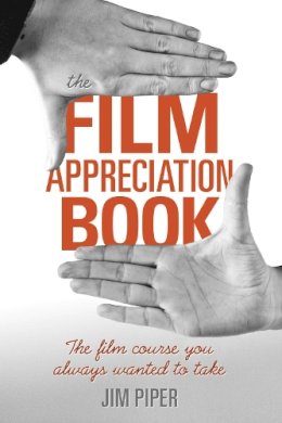 Jim Piper - The Film Appreciation Book: The Film Course You Always Wanted to Take - 9781621534358 - V9781621534358